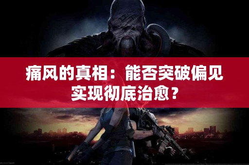 痛风的真相：能否突破偏见实现彻底治愈？