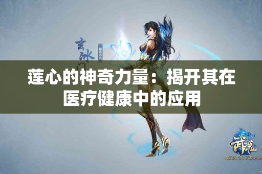 莲心的神奇力量：揭开其在医疗健康中的应用