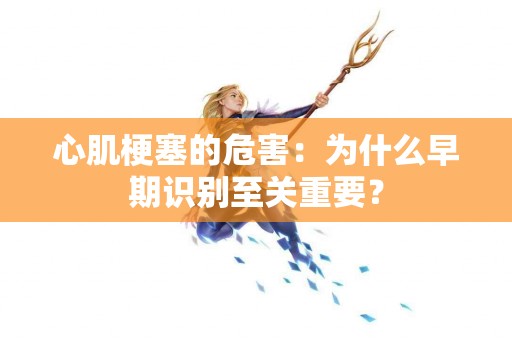 心肌梗塞的危害：为什么早期识别至关重要？