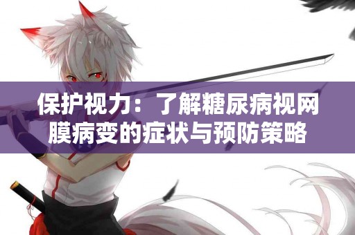 保护视力：了解糖尿病视网膜病变的症状与预防策略