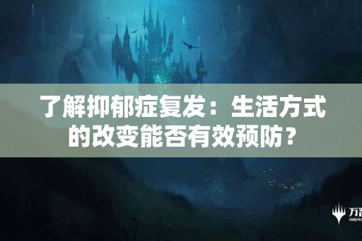 了解抑郁症复发：生活方式的改变能否有效预防？