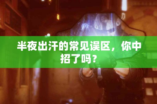 半夜出汗的常见误区，你中招了吗？