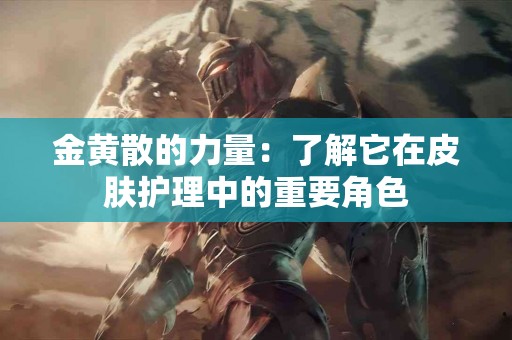 金黄散的力量：了解它在皮肤护理中的重要角色