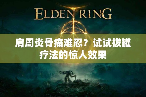 肩周炎骨痛难忍？试试拔罐疗法的惊人效果