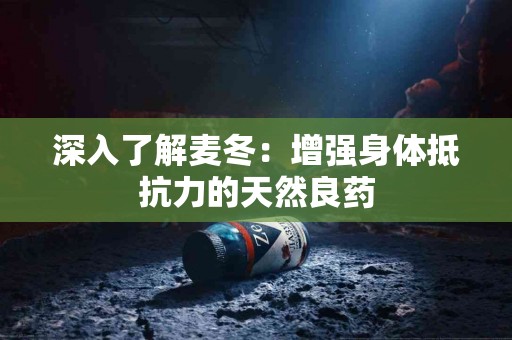 深入了解麦冬：增强身体抵抗力的天然良药