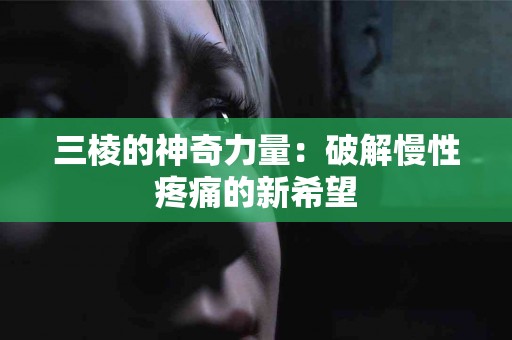 三棱的神奇力量：破解慢性疼痛的新希望