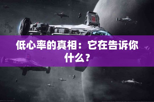低心率的真相：它在告诉你什么？