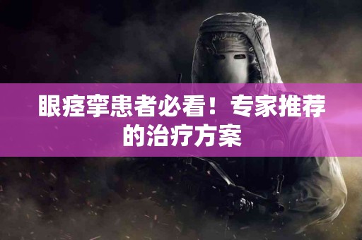眼痉挛患者必看！专家推荐的治疗方案