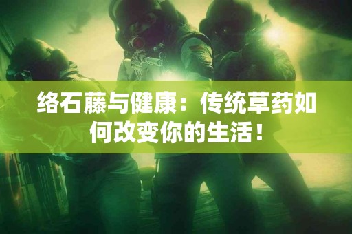 络石藤与健康：传统草药如何改变你的生活！