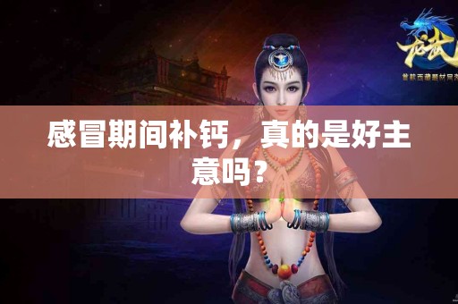 感冒期间补钙，真的是好主意吗？