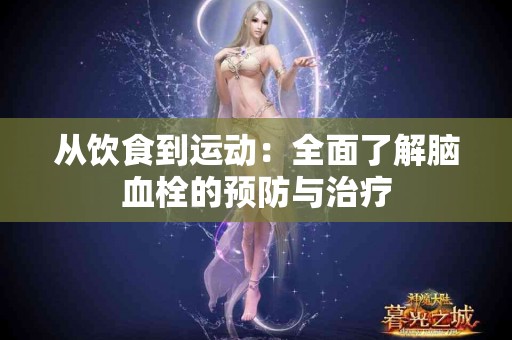 从饮食到运动：全面了解脑血栓的预防与治疗