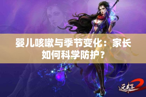 婴儿咳嗽与季节变化：家长如何科学防护？