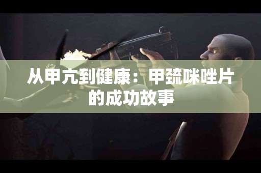 从甲亢到健康：甲巯咪唑片的成功故事