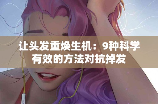 让头发重焕生机：9种科学有效的方法对抗掉发
