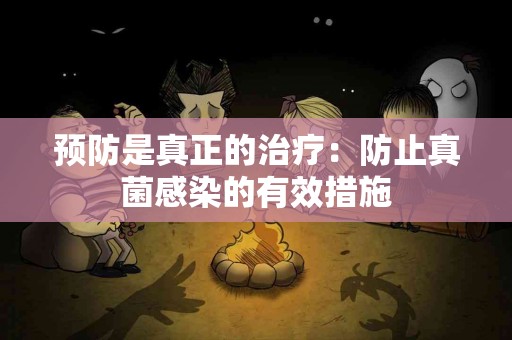 预防是真正的治疗：防止真菌感染的有效措施
