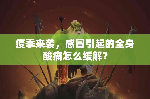 疫季来袭，感冒引起的全身酸痛怎么缓解？