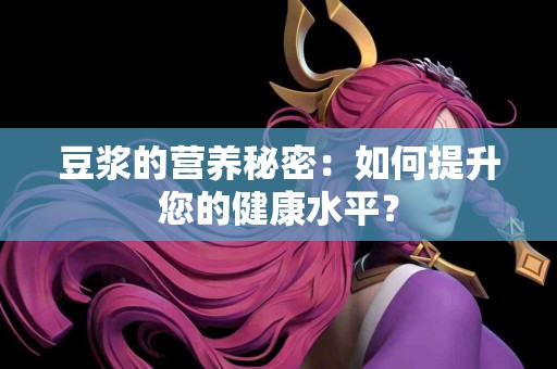 豆浆的营养秘密：如何提升您的健康水平？