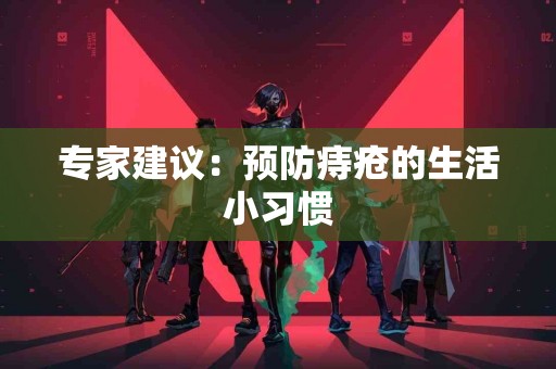 专家建议：预防痔疮的生活小习惯