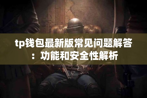 tp钱包最新版常见问题解答：功能和安全性解析
