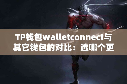 TP钱包walletconnect与其它钱包的对比：选哪个更划算？