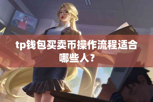 tp钱包买卖币操作流程适合哪些人？