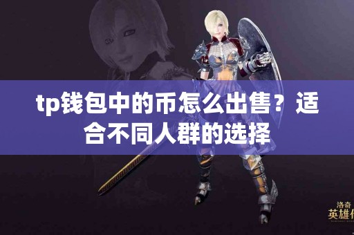 tp钱包中的币怎么出售？适合不同人群的选择