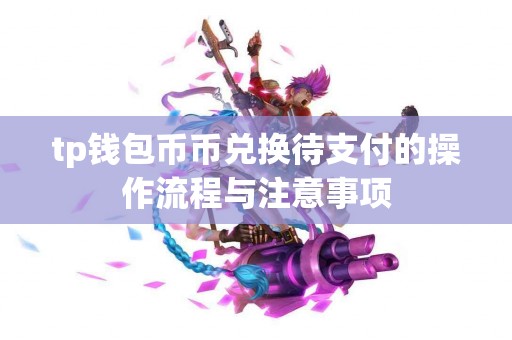 tp钱包币币兑换待支付的操作流程与注意事项