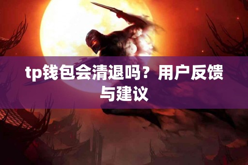 tp钱包会清退吗？用户反馈与建议