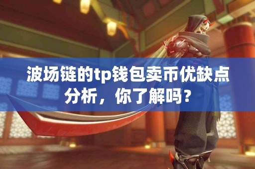 波场链的tp钱包卖币优缺点分析，你了解吗？