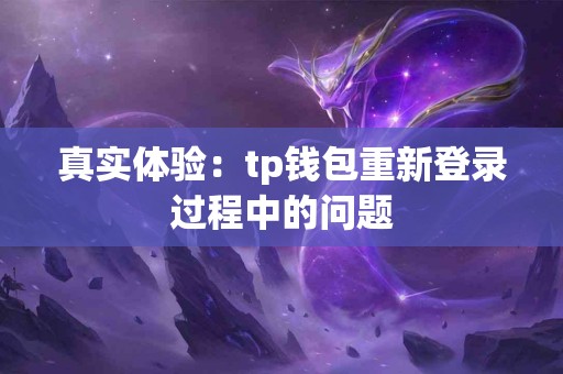 真实体验：tp钱包重新登录过程中的问题