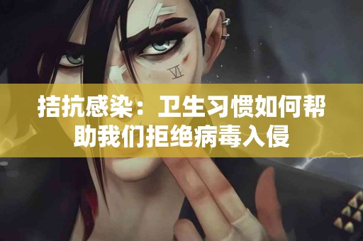 拮抗感染：卫生习惯如何帮助我们拒绝病毒入侵