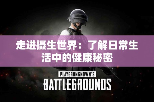 走进摄生世界：了解日常生活中的健康秘密