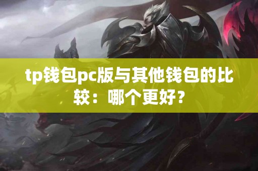 tp钱包pc版与其他钱包的比较：哪个更好？
