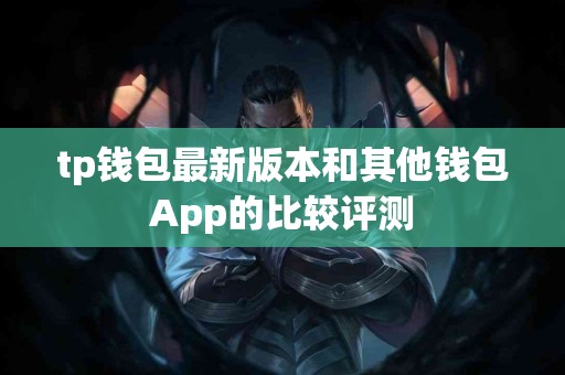 tp钱包最新版本和其他钱包App的比较评测