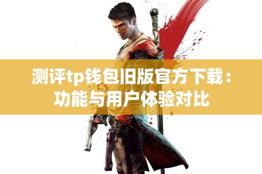 测评tp钱包旧版官方下载：功能与用户体验对比