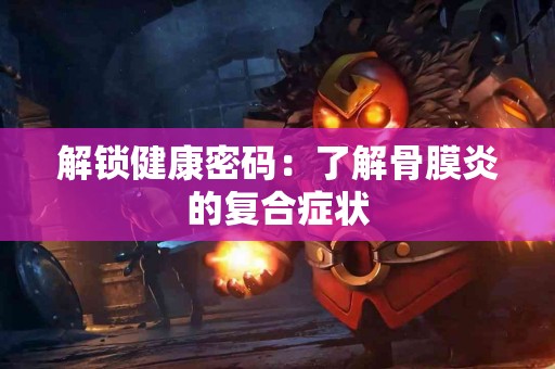 解锁健康密码：了解骨膜炎的复合症状
