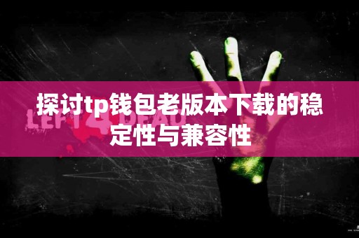 探讨tp钱包老版本下载的稳定性与兼容性