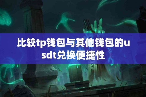 比较tp钱包与其他钱包的usdt兑换便捷性