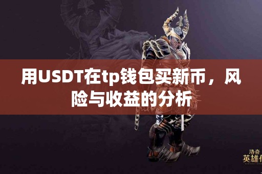 用USDT在tp钱包买新币，风险与收益的分析