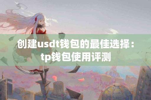 创建usdt钱包的最佳选择：tp钱包使用评测