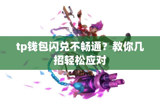 tp钱包闪兑不畅通？教你几招轻松应对