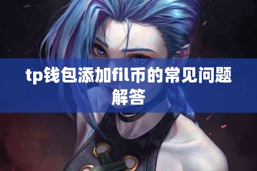 tp钱包添加fil币的常见问题解答