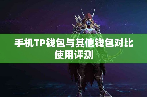 手机TP钱包与其他钱包对比使用评测