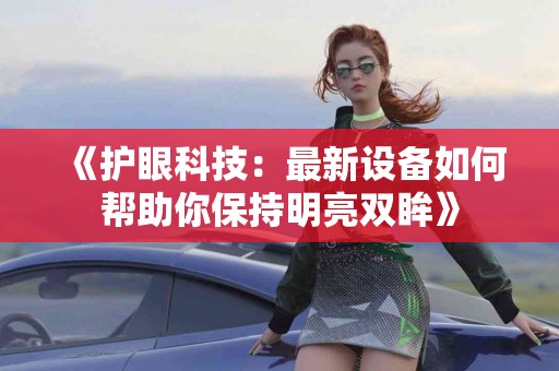 《护眼科技：最新设备如何帮助你保持明亮双眸》