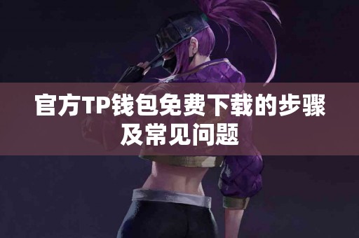 官方TP钱包免费下载的步骤及常见问题