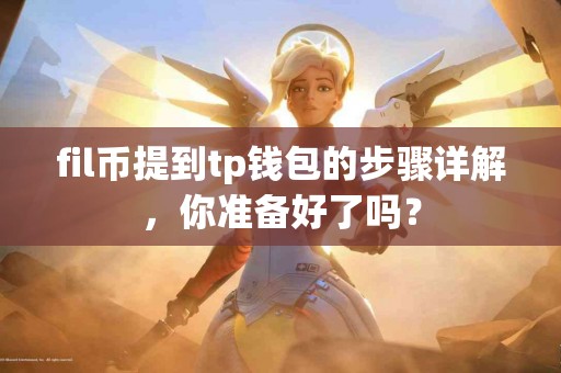 fil币提到tp钱包的步骤详解，你准备好了吗？