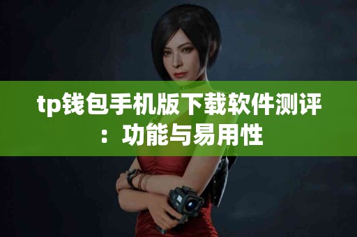tp钱包手机版下载软件测评：功能与易用性