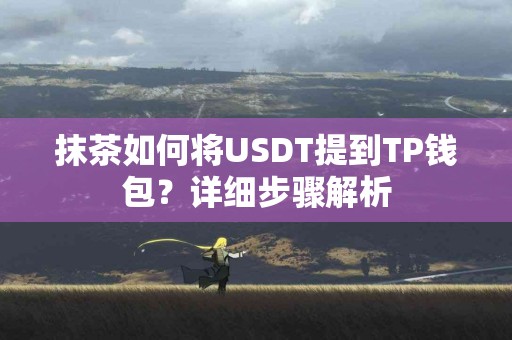 抹茶如何将USDT提到TP钱包？详细步骤解析