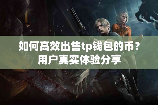 如何高效出售tp钱包的币？用户真实体验分享