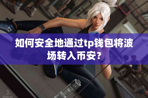 如何安全地通过tp钱包将波场转入币安？